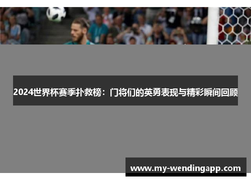 2024世界杯赛季扑救榜：门将们的英勇表现与精彩瞬间回顾