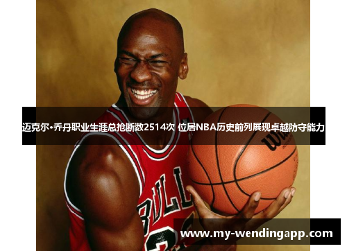 迈克尔·乔丹职业生涯总抢断数2514次 位居NBA历史前列展现卓越防守能力