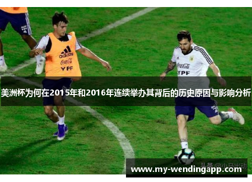 美洲杯为何在2015年和2016年连续举办其背后的历史原因与影响分析