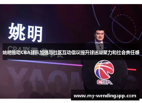 姚明推动CBA球队加强与社区互动倡议提升球迷凝聚力和社会责任感