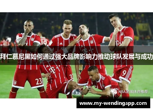拜仁慕尼黑如何通过强大品牌影响力推动球队发展与成功