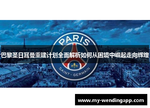 巴黎圣日耳曼重建计划全面解析如何从困境中崛起走向辉煌