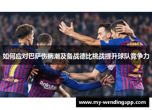 如何应对巴萨伤病潮及备战德比挑战提升球队竞争力