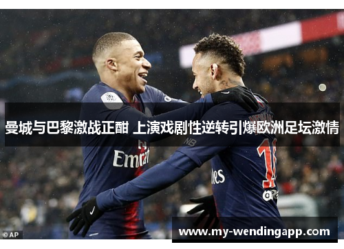 曼城与巴黎激战正酣 上演戏剧性逆转引爆欧洲足坛激情