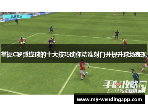 掌握C罗弧线球的十大技巧助你精准射门并提升球场表现