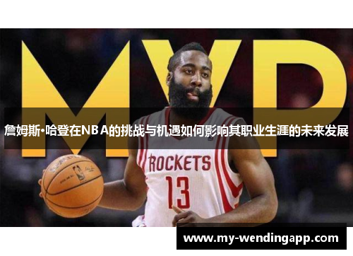 詹姆斯·哈登在NBA的挑战与机遇如何影响其职业生涯的未来发展
