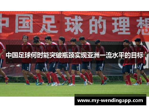 中国足球何时能突破瓶颈实现亚洲一流水平的目标 中国足球何时能突破瓶颈实现亚洲一流水平的目标