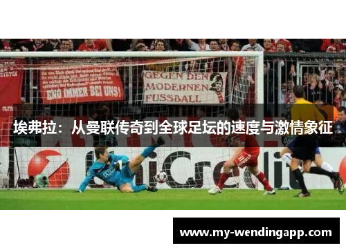 埃弗拉：从曼联传奇到全球足坛的速度与激情象征