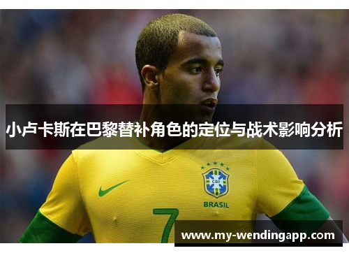 小卢卡斯在巴黎替补角色的定位与战术影响分析