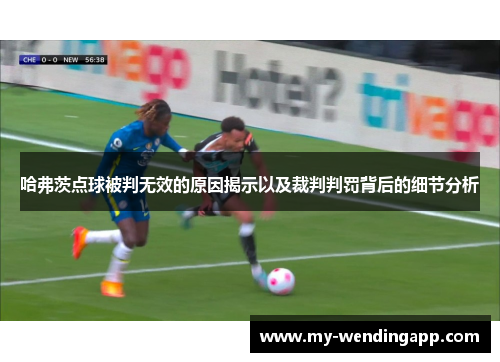 哈弗茨点球被判无效的原因揭示以及裁判判罚背后的细节分析 哈弗茨点球被判无效的原因揭示以及裁判判罚背后的细节分析
