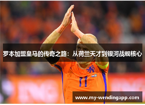 罗本加盟皇马的传奇之路：从荷兰天才到银河战舰核心