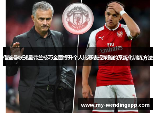 借鉴曼联球星弗兰技巧全面提升个人比赛表现策略的系统化训练方法
