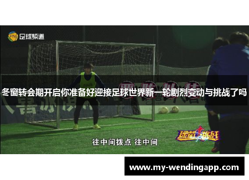 冬窗转会期开启你准备好迎接足球世界新一轮剧烈变动与挑战了吗