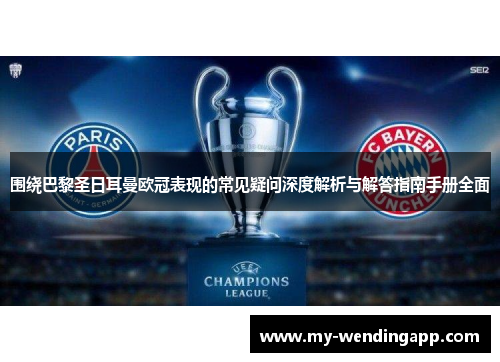 围绕巴黎圣日耳曼欧冠表现的常见疑问深度解析与解答指南手册全面 围绕巴黎圣日耳曼欧冠表现的常见疑问深度解析与解答指南手册全面