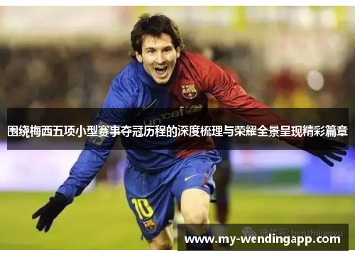 围绕梅西五项小型赛事夺冠历程的深度梳理与荣耀全景呈现精彩篇章