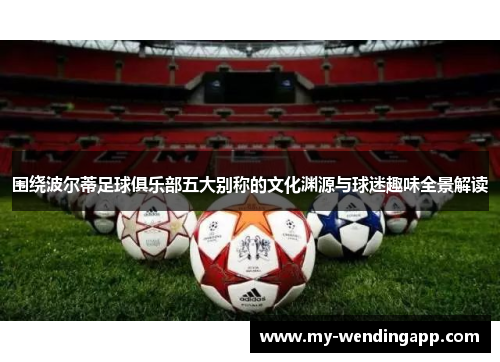 围绕波尔蒂足球俱乐部五大别称的文化渊源与球迷趣味全景解读