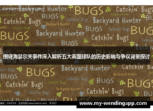 围绕海瑟尔关事件深入解析五大英国球队的历史影响与争议背景探讨