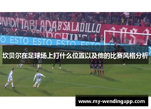 坎贝尔在足球场上打什么位置以及他的比赛风格分析