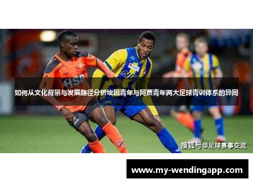 如何从文化背景与发展路径分析埃因青年与阿贾青年两大足球青训体系的异同