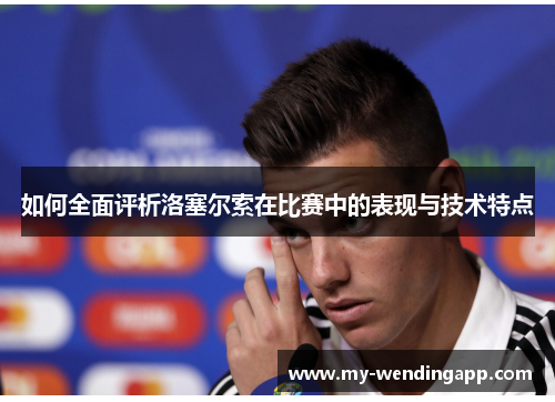 如何全面评析洛塞尔索在比赛中的表现与技术特点