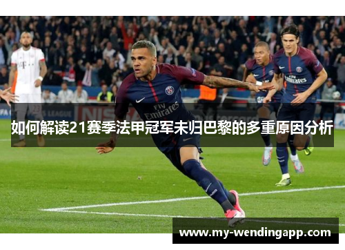 如何解读21赛季法甲冠军未归巴黎的多重原因分析