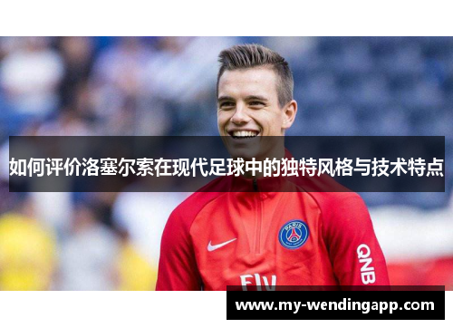 如何评价洛塞尔索在现代足球中的独特风格与技术特点