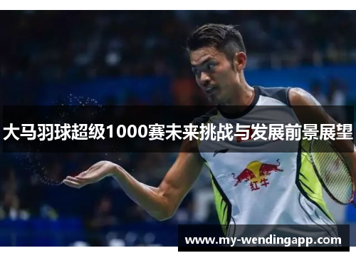 大马羽球超级1000赛未来挑战与发展前景展望