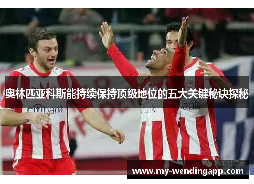 奥林匹亚科斯能持续保持顶级地位的五大关键秘诀探秘