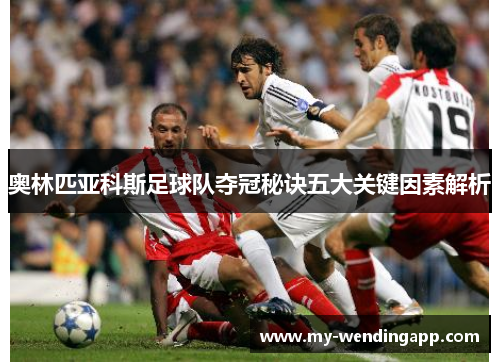 奥林匹亚科斯足球队夺冠秘诀五大关键因素解析