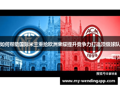 如何帮助国际米兰重拾欧洲荣耀提升竞争力打造顶级球队