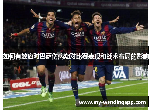 如何有效应对巴萨伤病潮对比赛表现和战术布局的影响