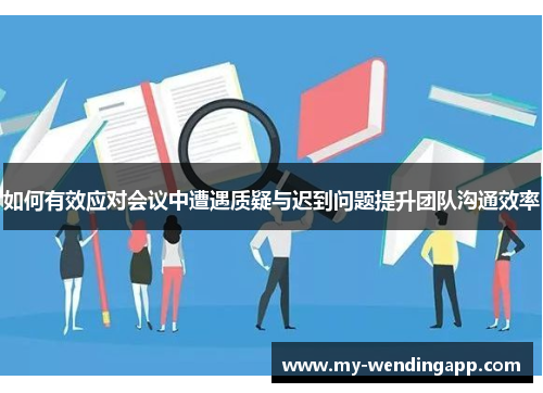 如何有效应对会议中遭遇质疑与迟到问题提升团队沟通效率