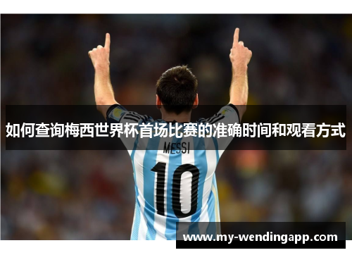 如何查询梅西世界杯首场比赛的准确时间和观看方式