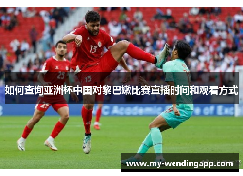 如何查询亚洲杯中国对黎巴嫩比赛直播时间和观看方式