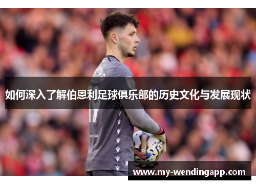 如何深入了解伯恩利足球俱乐部的历史文化与发展现状