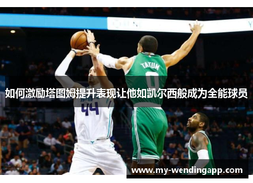 如何激励塔图姆提升表现让他如凯尔西般成为全能球员