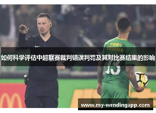 如何科学评估中超联赛裁判错误判罚及其对比赛结果的影响