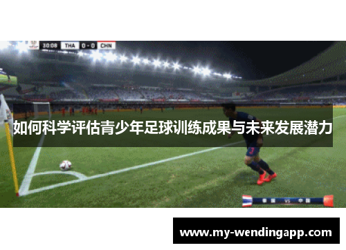 如何科学评估青少年足球训练成果与未来发展潜力