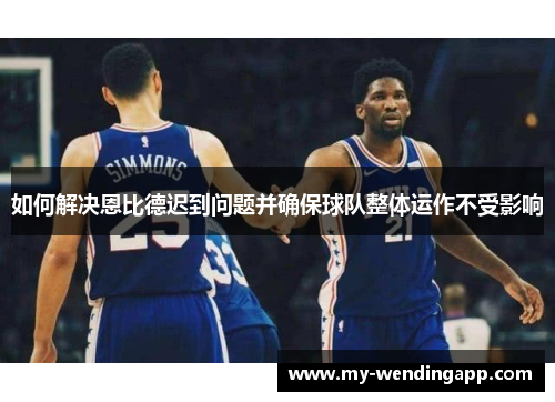 如何解决恩比德迟到问题并确保球队整体运作不受影响