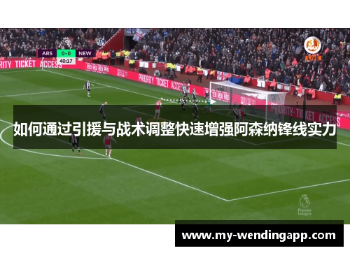 如何通过引援与战术调整快速增强阿森纳锋线实力