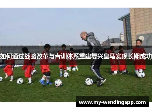 如何通过战略改革与青训体系重建复兴皇马实现长期成功