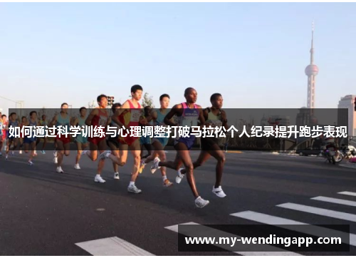 如何通过科学训练与心理调整打破马拉松个人纪录提升跑步表现