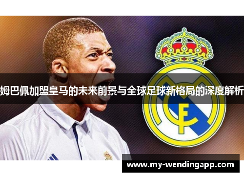 姆巴佩加盟皇马的未来前景与全球足球新格局的深度解析