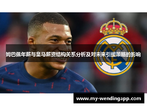 姆巴佩年薪与皇马薪资结构关系分析及对未来引援策略的影响