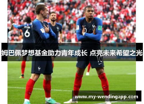 姆巴佩梦想基金助力青年成长 点亮未来希望之光