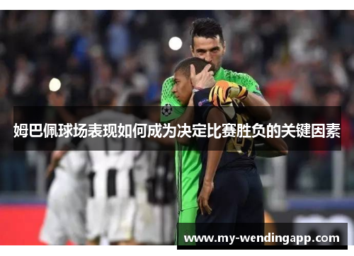 姆巴佩球场表现如何成为决定比赛胜负的关键因素