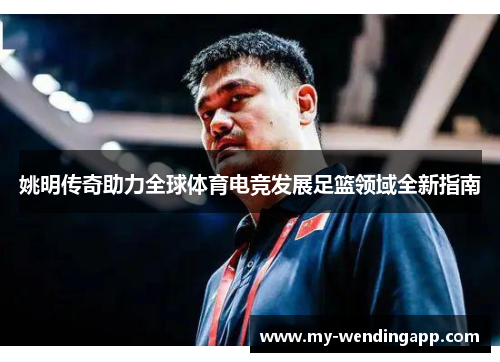 姚明传奇助力全球体育电竞发展足篮领域全新指南