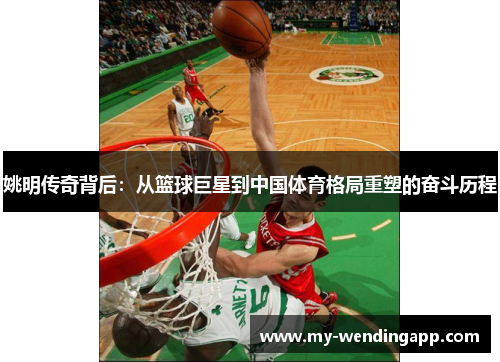 姚明传奇背后：从篮球巨星到中国体育格局重塑的奋斗历程