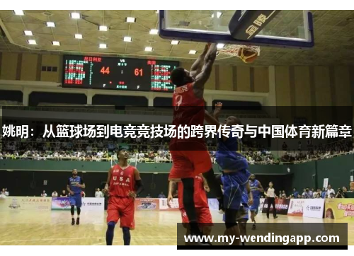 姚明：从篮球场到电竞竞技场的跨界传奇与中国体育新篇章