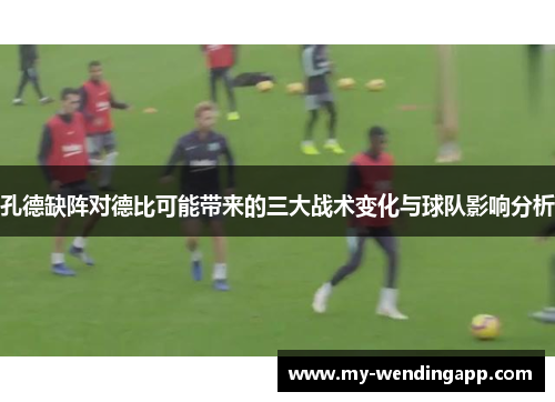 孔德缺阵对德比可能带来的三大战术变化与球队影响分析